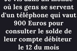 Je vis dans un monde ou les gens se servent d'un téléphone qui vaut 900 euros …