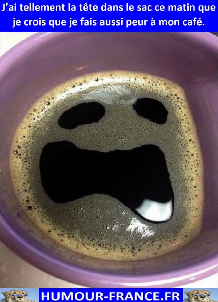 J’ai tellement la tête dans le sac ce matin que je crois que je fais aussi peur à mon café.