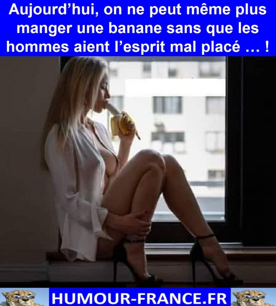 Aujourd’hui, on ne peut même plus manger une banane sans que les hommes aient l’esprit mal placé … !