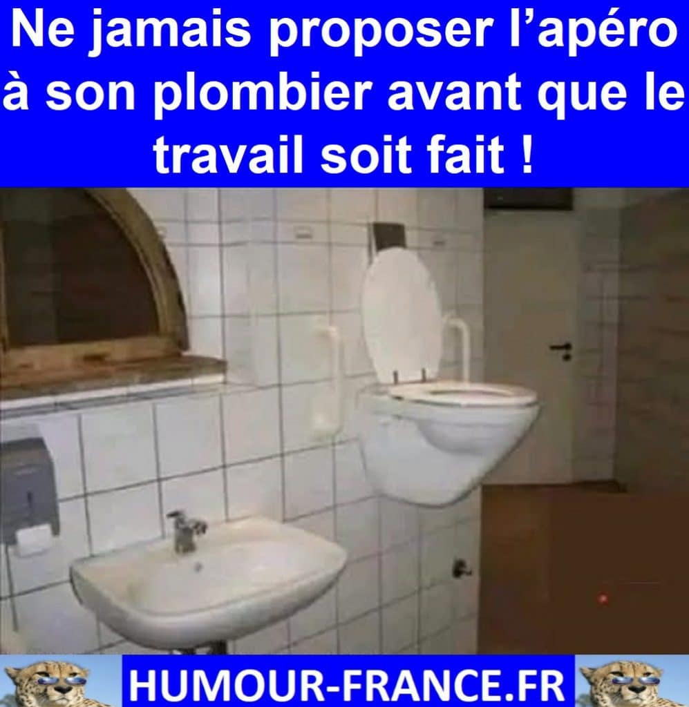 Ne jamais proposer l’apéro à son plombier avant que le travail soit fait !