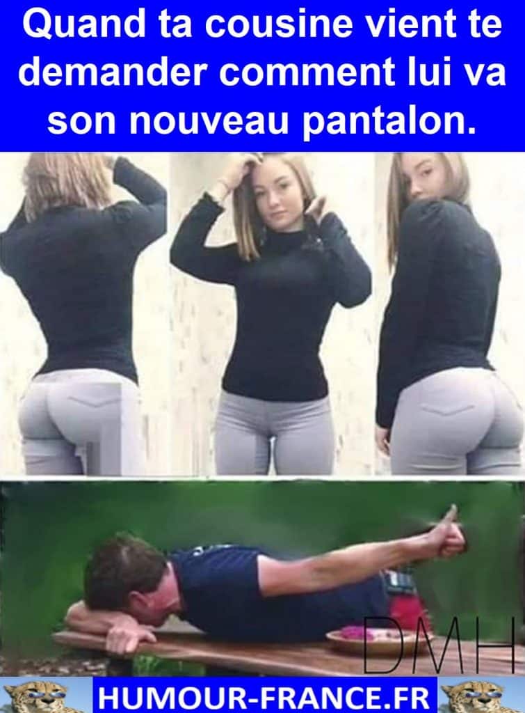 Quand ta cousine vient te demander comment lui va son nouveau pantalon.