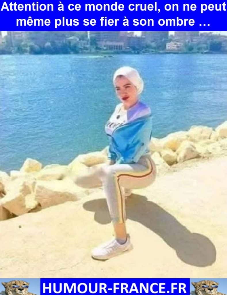 Attention à ce monde cruel, on ne peut même plus se fier à son ombre …