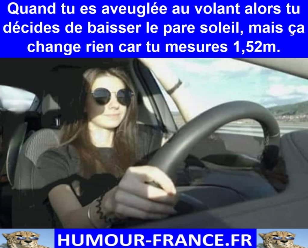 Quand tu es aveuglée au volant alors tu décides de baisser le pare soleil, mais ça change rien car tu mesures 1,52m.