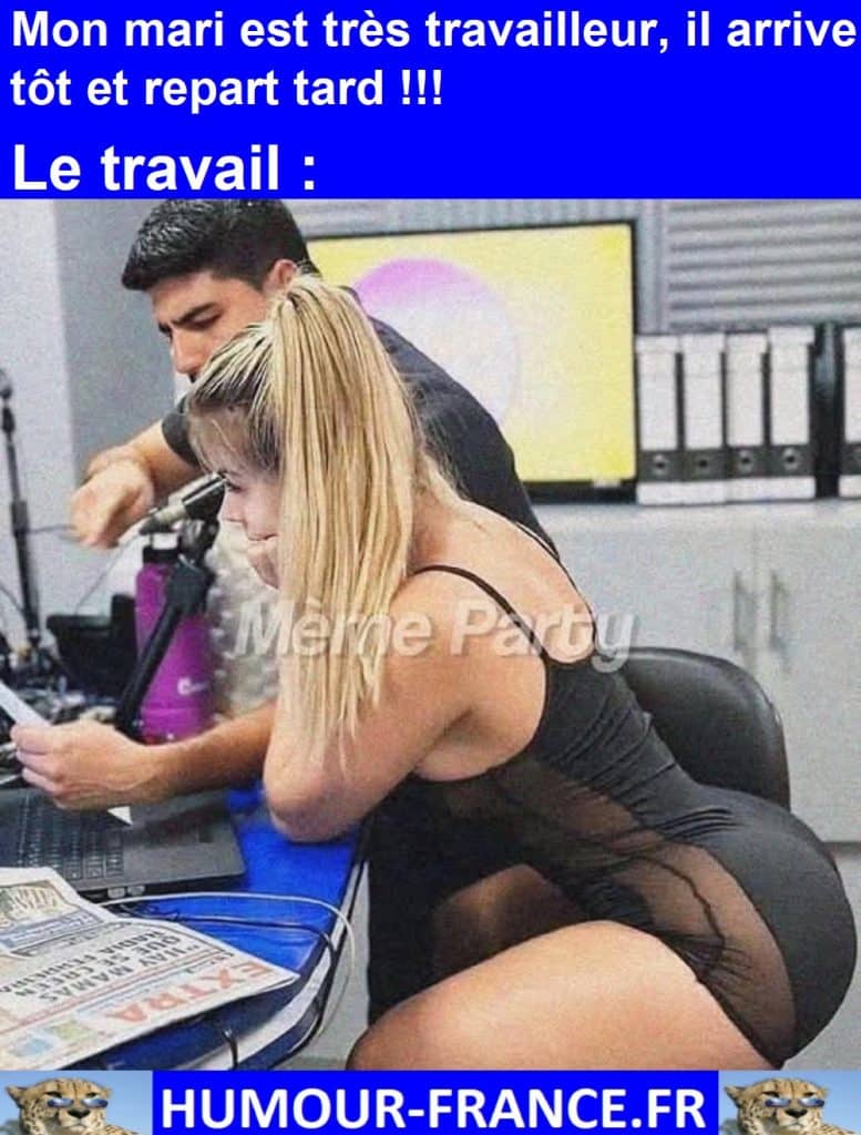 Mon mari est très travailleur, il arrive tôt et repart tard !!!