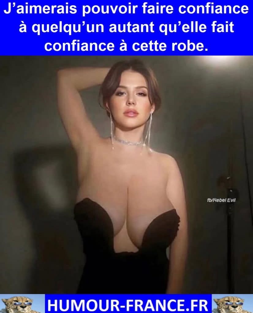 J’aimerais pouvoir faire confiance à quelqu’un autant qu’elle fait confiance à cette robe.