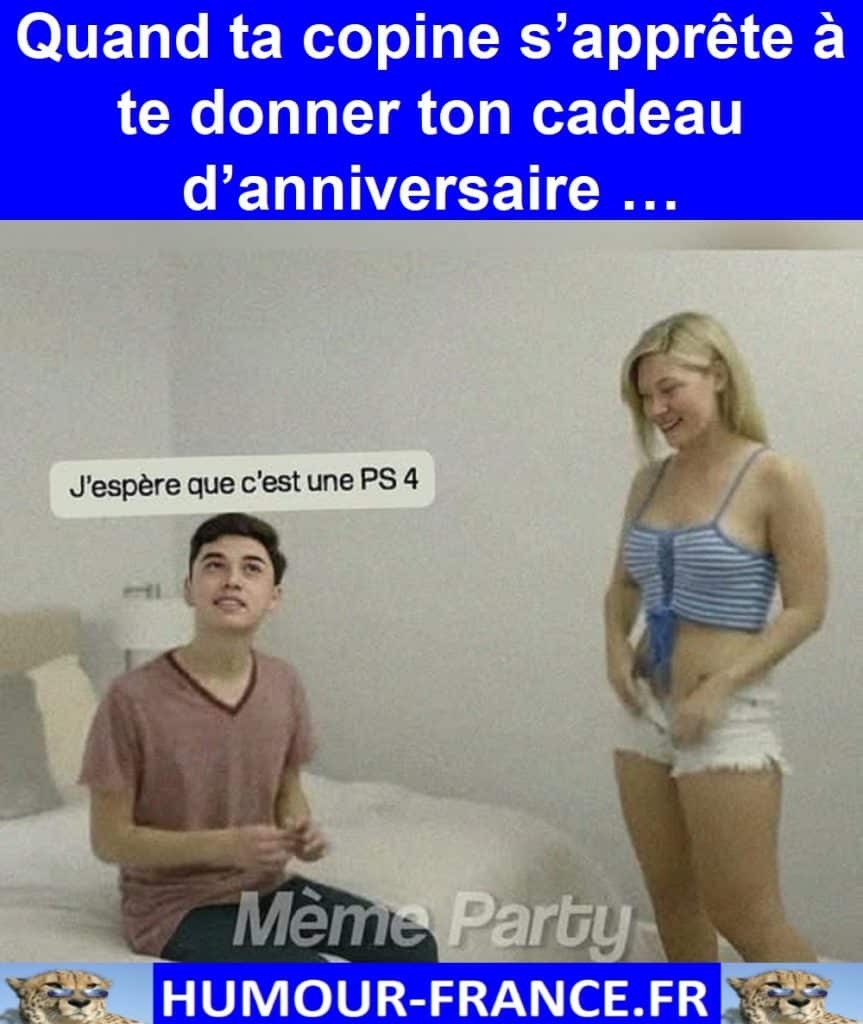 Quand ta copine s’apprête à te donner ton cadeau d’anniversaire …