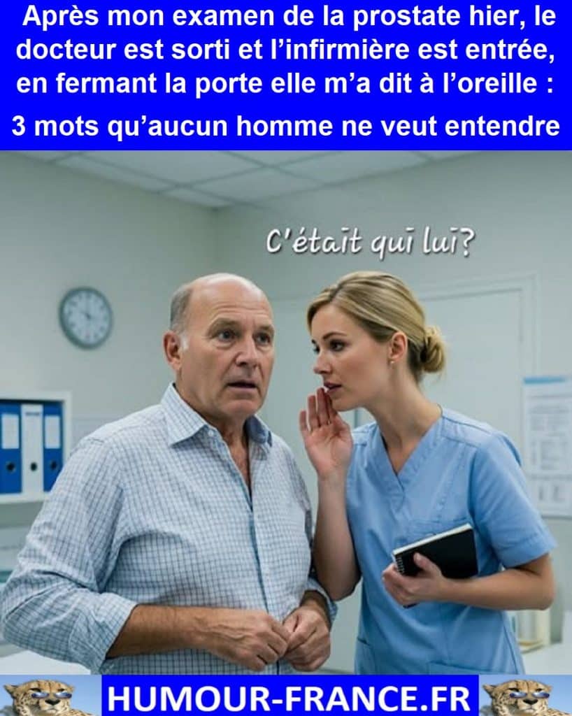 Après mon examen de la prostate hier, le docteur est sorti et l’infirmière est entrée, en fermant la porte elle m’a dit à l’oreille :