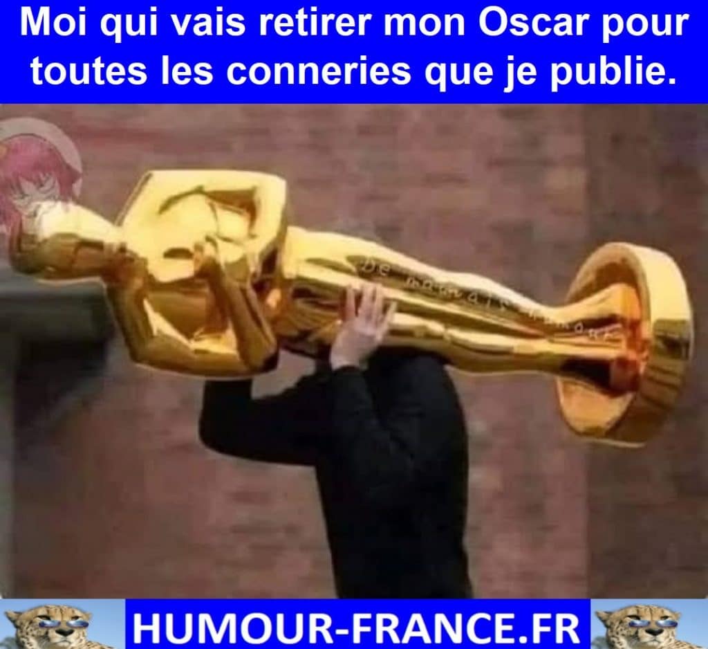 Moi qui vais retirer mon Oscar pour toutes les conneries que je publie.