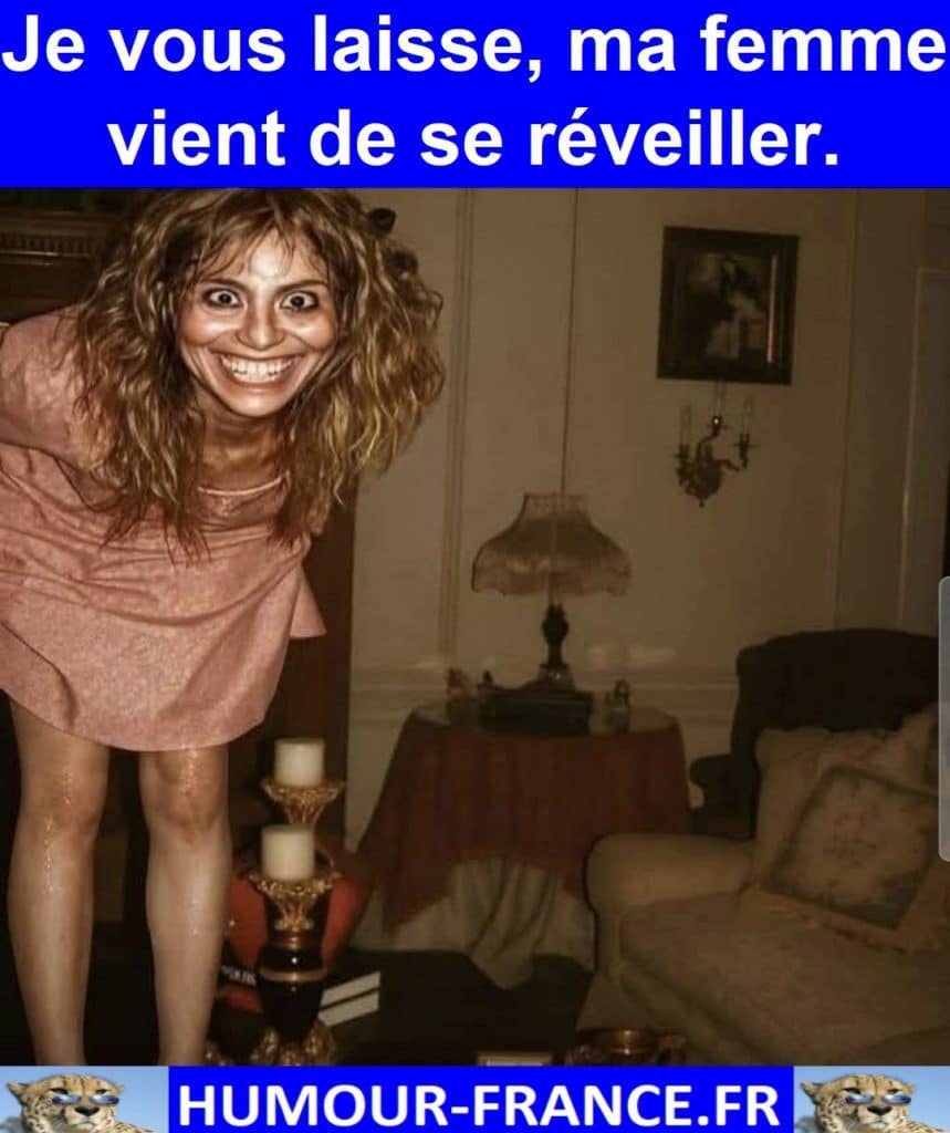 Je vous laisse, ma femme vient de se réveiller.