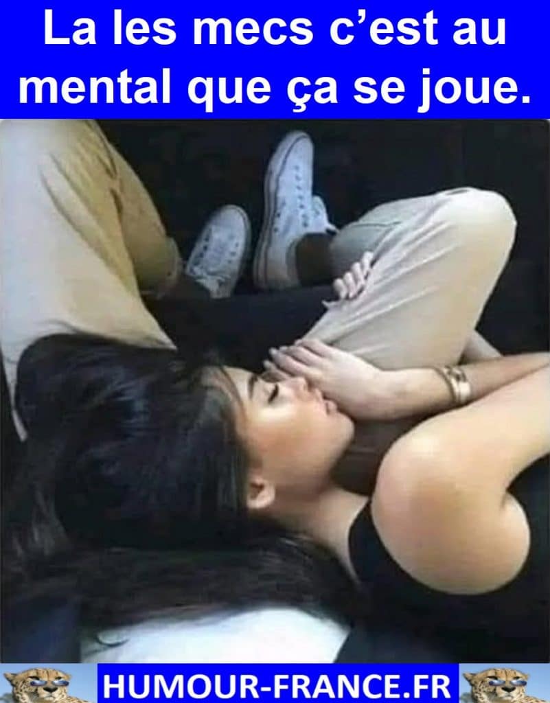 La les mecs c’est au mental que ça se joue.