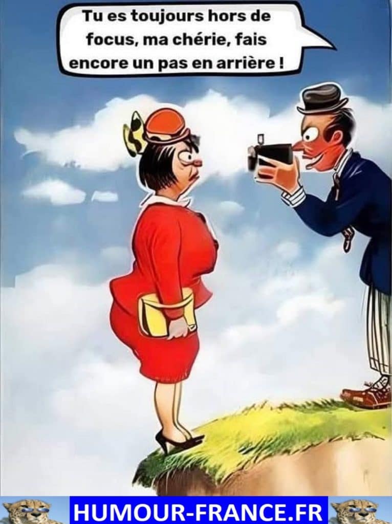 Tu es toujours hors de focus, ma ch&eacute;rie, fais encore un pas en arri&egrave;re !