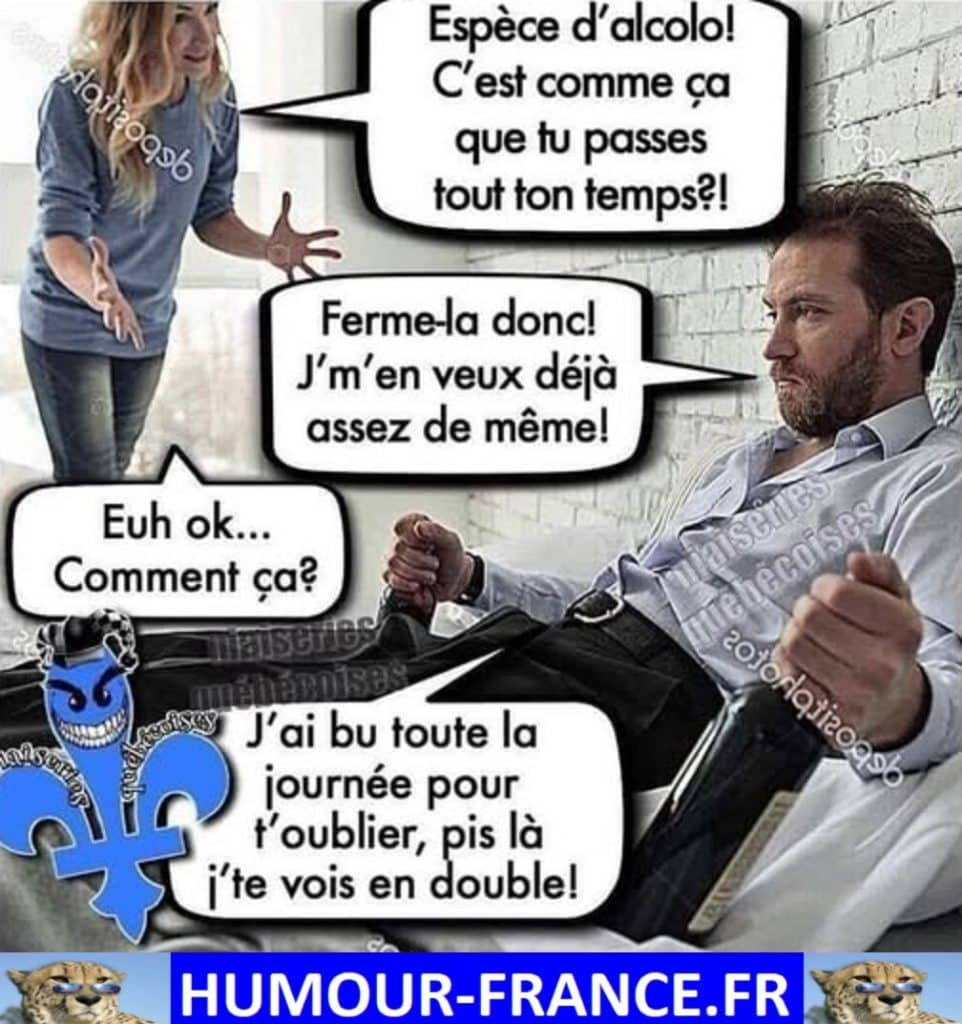 Espèce d’alcolo ! C’est comme ça que tu passes tout ton temps !