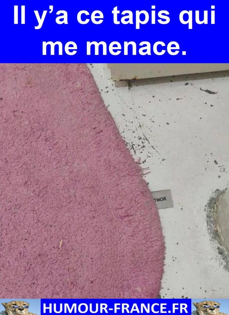Il y’a ce tapis qui me menace.