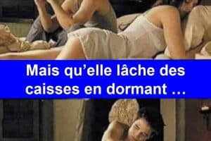 Quand elle a un beau cul. Mais qu’elle lâche des caisses en dormant …