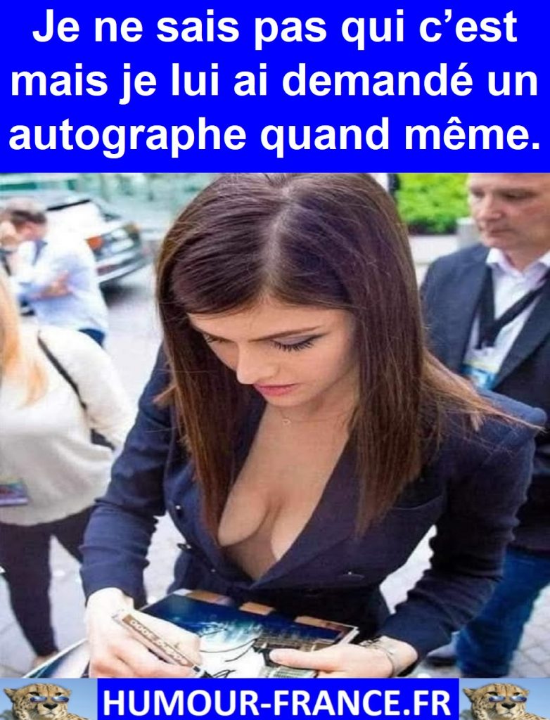 Je ne sais pas qui c’est mais je lui ai demandé un autographe quand même.