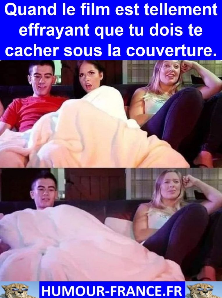 Quand le film est tellement effrayant que tu dois te cacher sous la couverture.