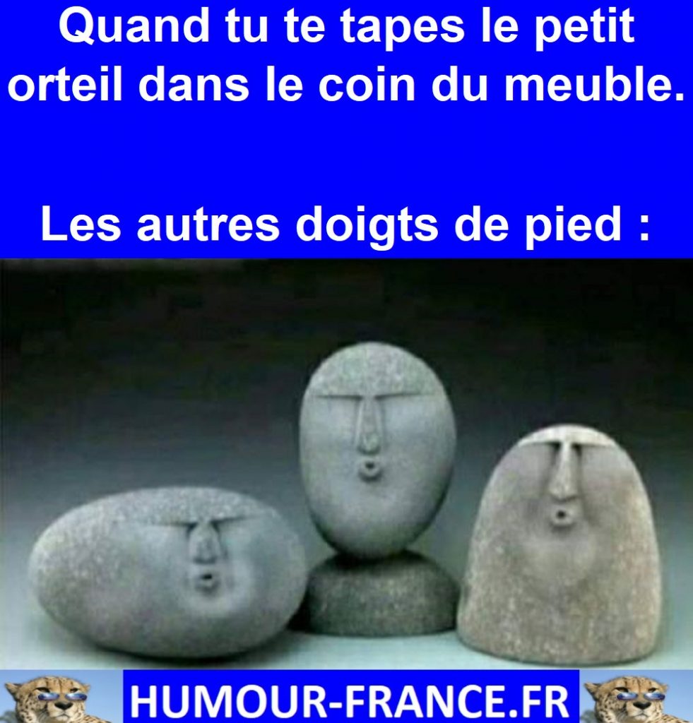 Quand tu te tapes le petit orteil dans le coin du meuble.