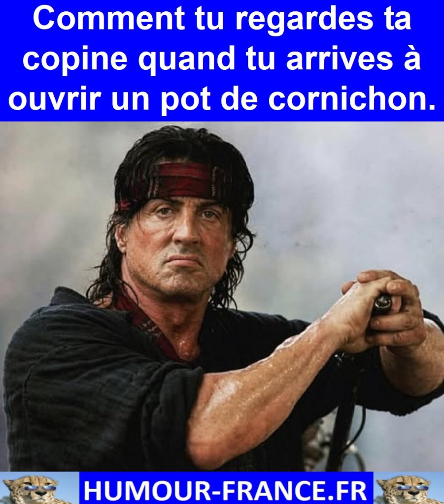 Comment tu regardes ta copine quand tu arrives à ouvrir un pot de cornichon.