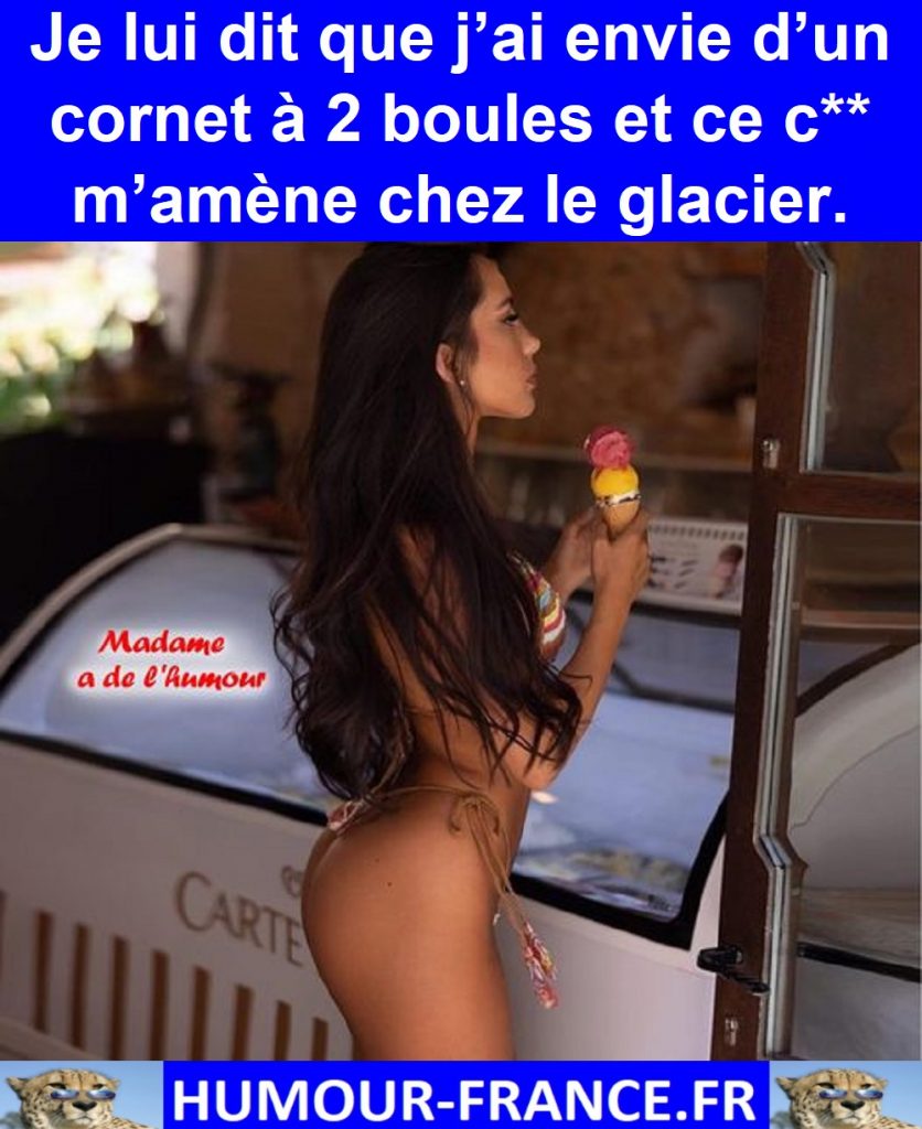 Je lui dit que j’ai envie d’un cornet à 2 boules et ce c** m’amène chez le glacier.