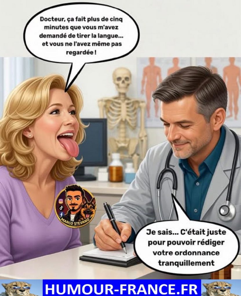 Docteur, ça fait plus de cinq minutes que vous m’avez demandé de tirer la langue … et vous n l’avez même pas regardée !