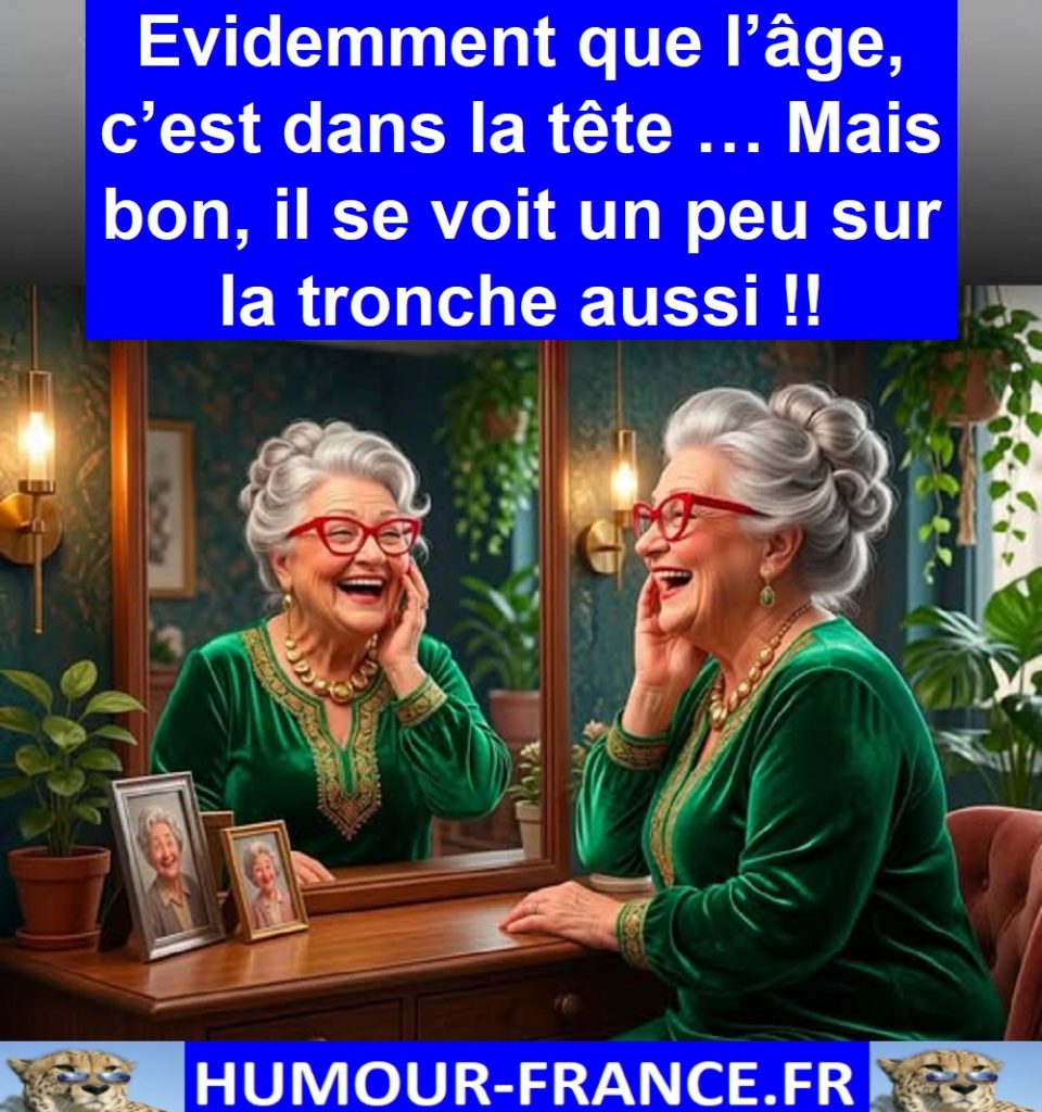 Evidemment que l’âge, c’est dans la tête … Mais bon, il se voit un peu sur la tronche aussi !!