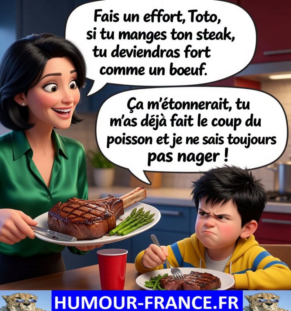 Fais un effort, Toto, si tu manges ton steak, tu deviendras fort comme un bœuf.