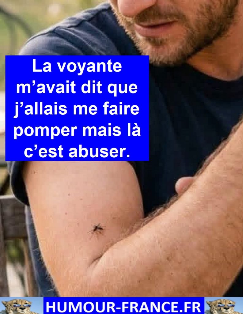 La voyante m’avait dit que j’allais me faire pomper mais là c’est abuser.