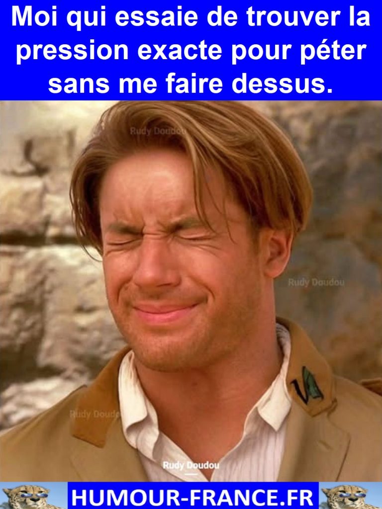 Moi qui essaie de trouver la pression exacte pour péter sans me faire dessus.