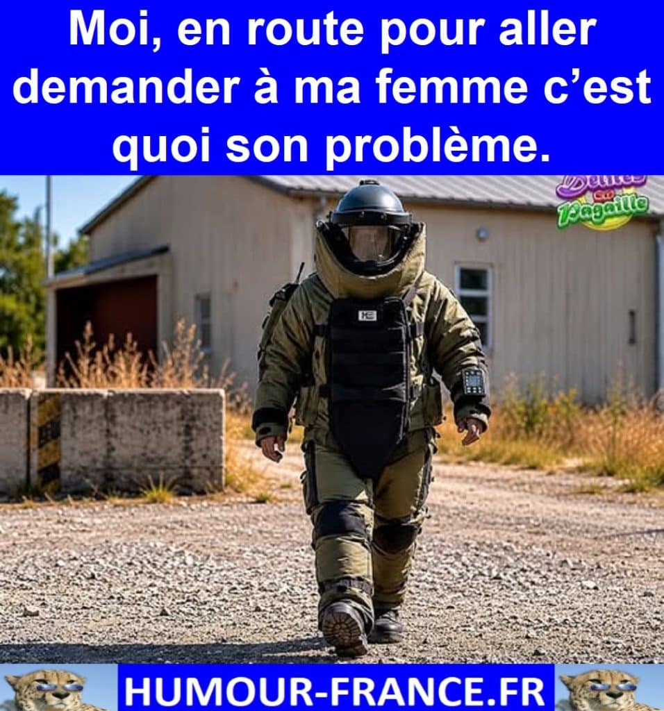 Moi, en route pour aller demander à ma femme c’est quoi son problème.