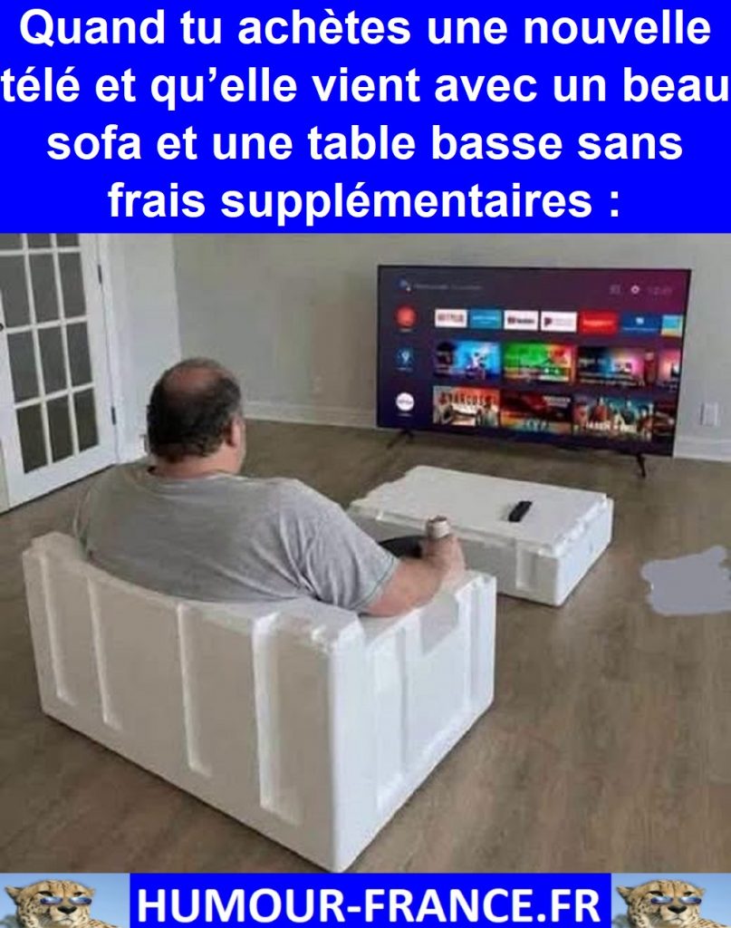 Quand tu achètes une nouvelle télé et qu’elle vient avec un beau sofa et une table basse sans frais supplémentaires :