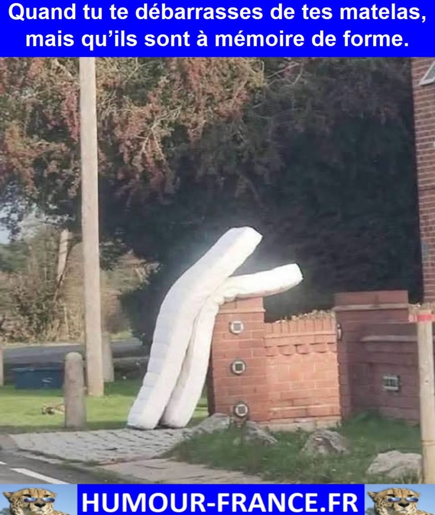Quand tu te débarrasses de tes matelas, mais qu’ils sont à mémoire de forme.