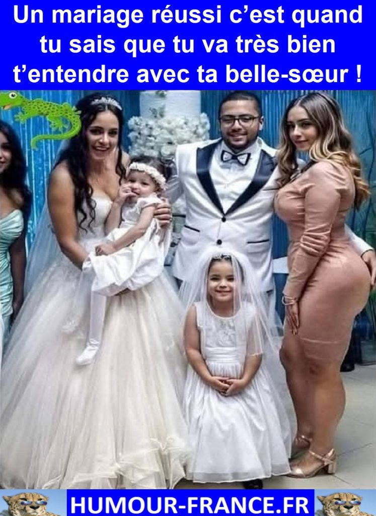 Un mariage réussi c’est quand tu sais que tu va très bien t’entendre avec ta belle-sœur !
