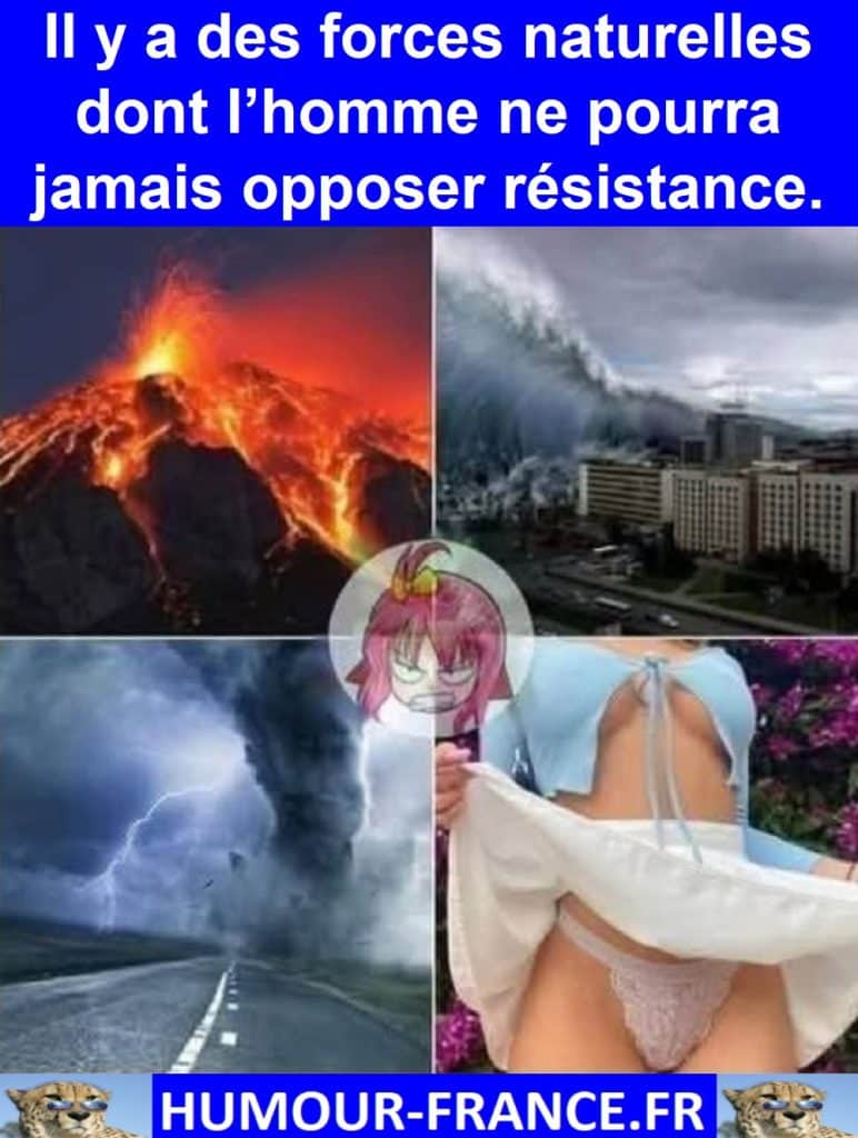 Il y a des forces naturelles dont l’homme ne pourra jamais opposer résistance.