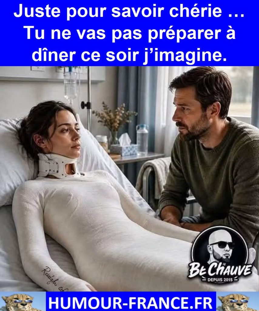 Juste pour savoir chérie … Tu ne vas pas préparer à dîner ce soir j’imagine.