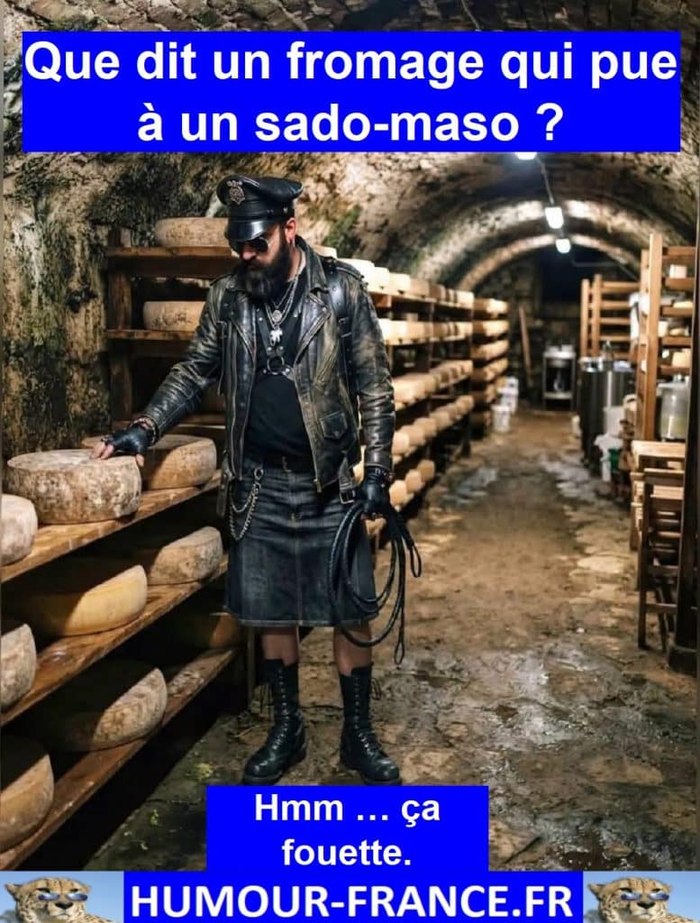 Que dit un fromage qui pue à un sado-maso ?